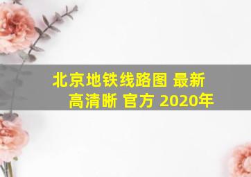 北京地铁线路图 最新 高清晰 官方 2020年